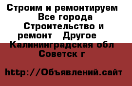 Строим и ремонтируем - Все города Строительство и ремонт » Другое   . Калининградская обл.,Советск г.